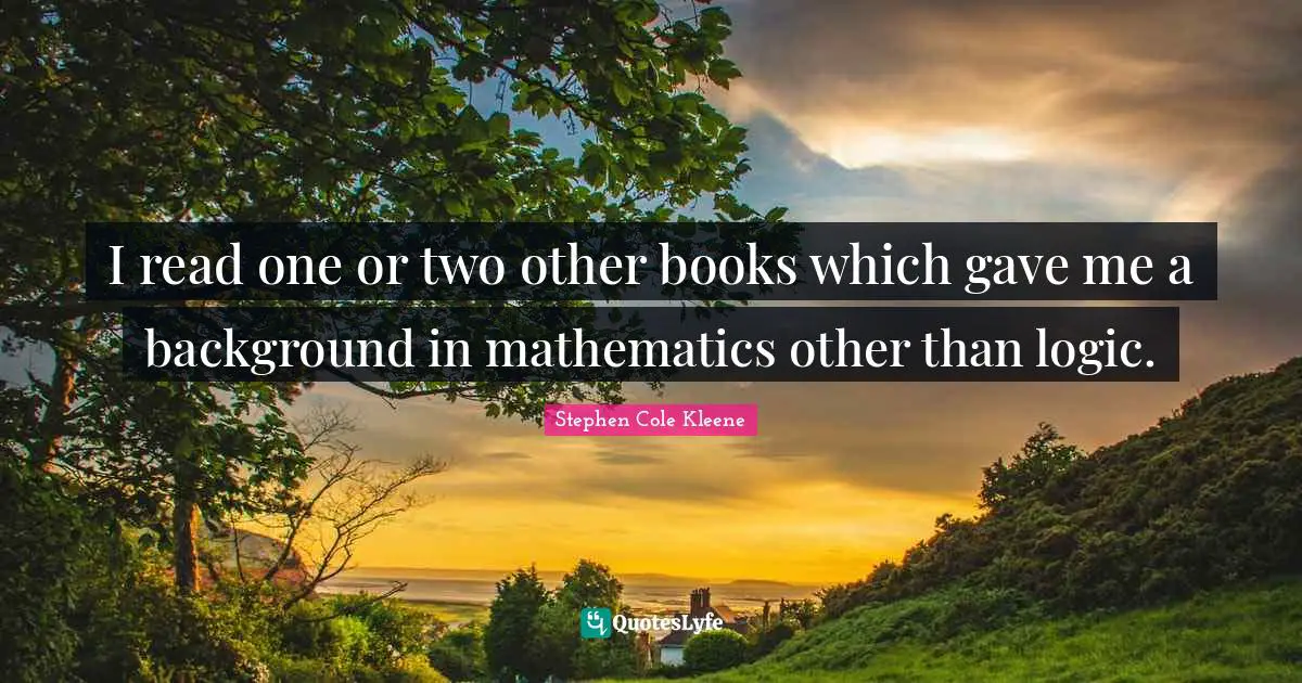 I read one or two other books which gave me a background in mathematics other than logic.