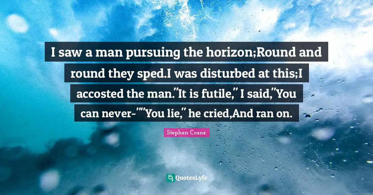 I saw a man pursuing the horizon;Round and round they sped.I was disturbed at this;I accosted the man."It is futile," I said,"You can never-""You lie," he cried,And ran on.