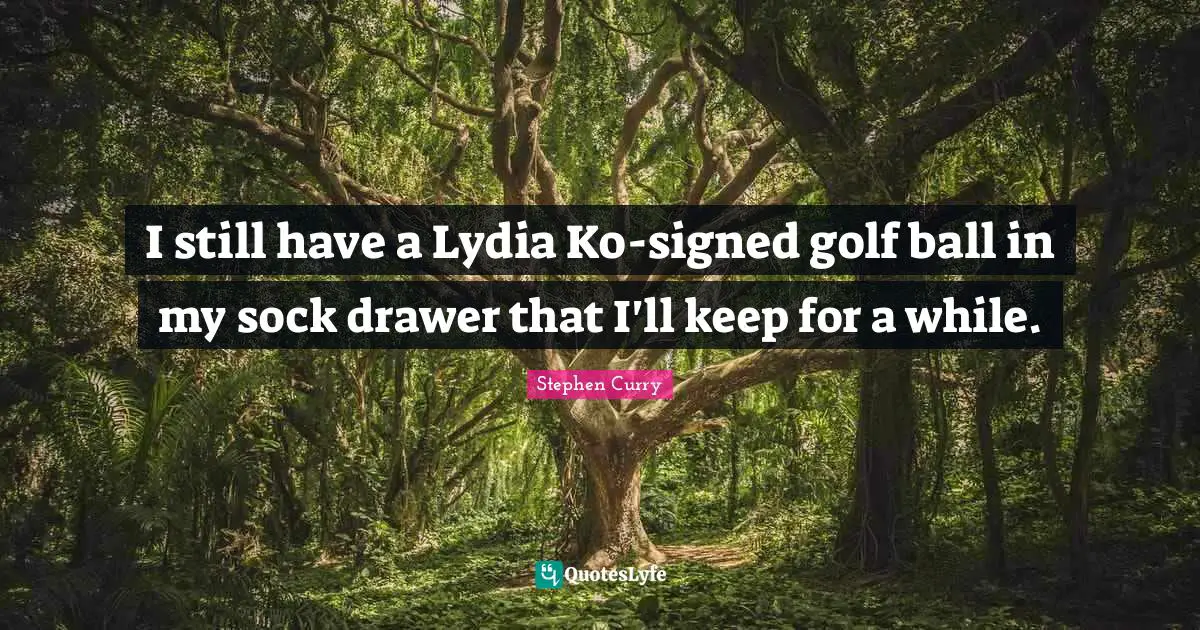 Stephen Curry Quotes: "I still have a Lydia Ko-signed golf ball in my sock drawer that I'll keep for a while."