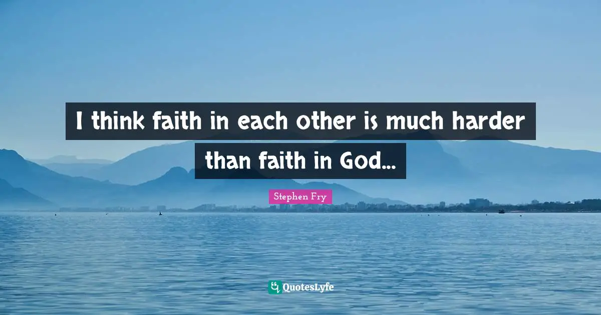 Stephen Fry Quotes: "I think faith in each other is much harder than faith in God..."