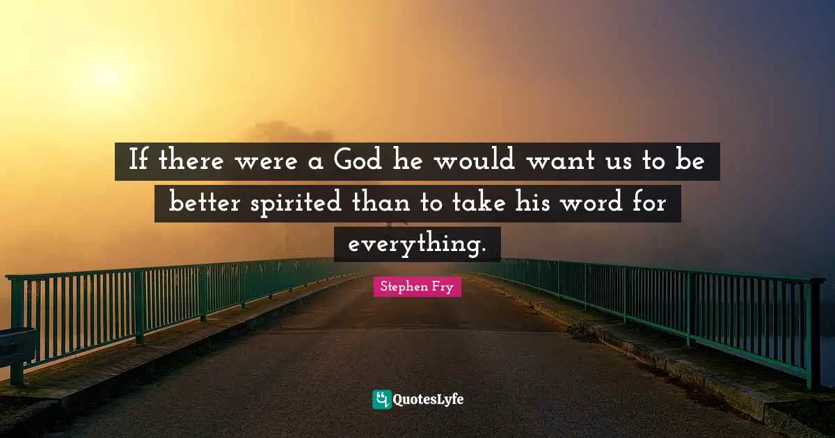 Spirited Quotes: "If there were a God he would want us to be better spirited than to take his word for everything."