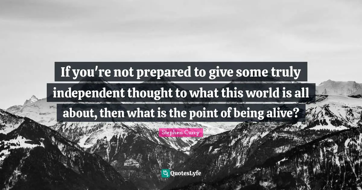 Stephen Curry Quotes: "If you're not prepared to give some truly independent thought to what this world is all about, then what is the point of being alive?"