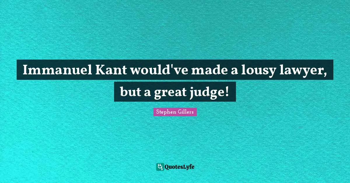 Immanuel Kant would've made a lousy lawyer, but a great judge!