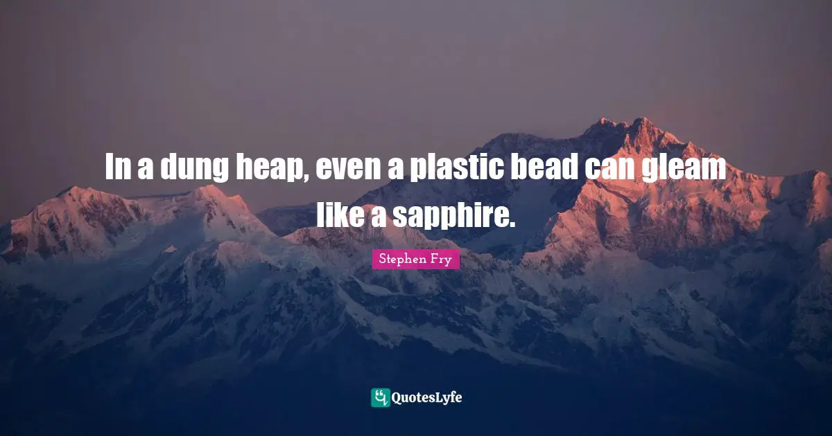 Stephen Fry Quotes: "In a dung heap, even a plastic bead can gleam like a sapphire."