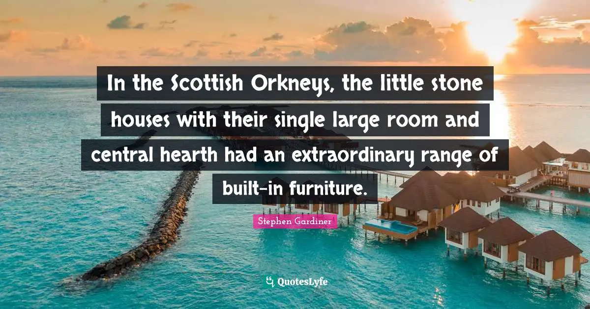 In the Scottish Orkneys, the little stone houses with their single large room and central hearth had an extraordinary range of built-in furniture.
