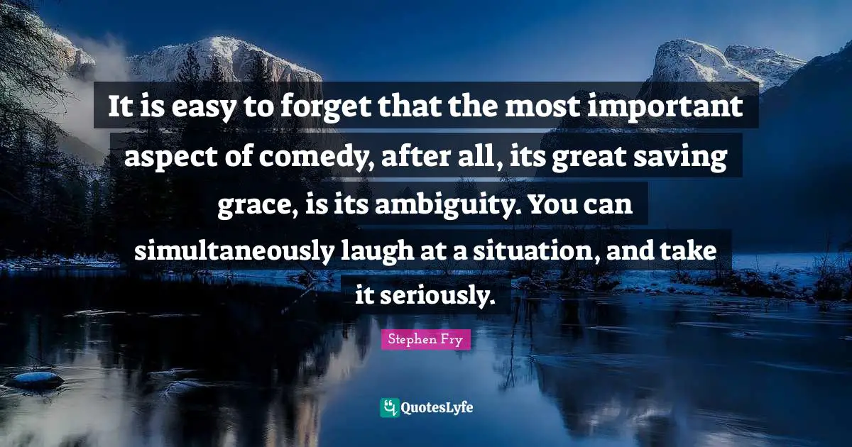 It is easy to forget that the most important aspect of comedy, after all, its great saving grace, is its ambiguity. You can simultaneously laugh at a situation, and take it seriously.