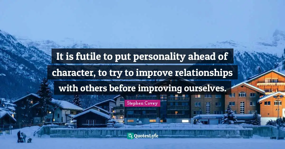Relationships With Others Quotes: "It is futile to put personality ahead of character, to try to improve relationships with others before improving ourselves."