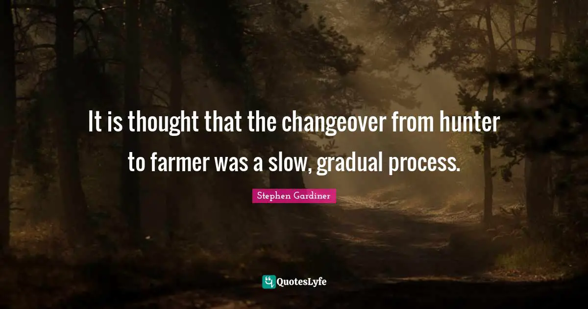 It is thought that the changeover from hunter to farmer was a slow, gradual process.