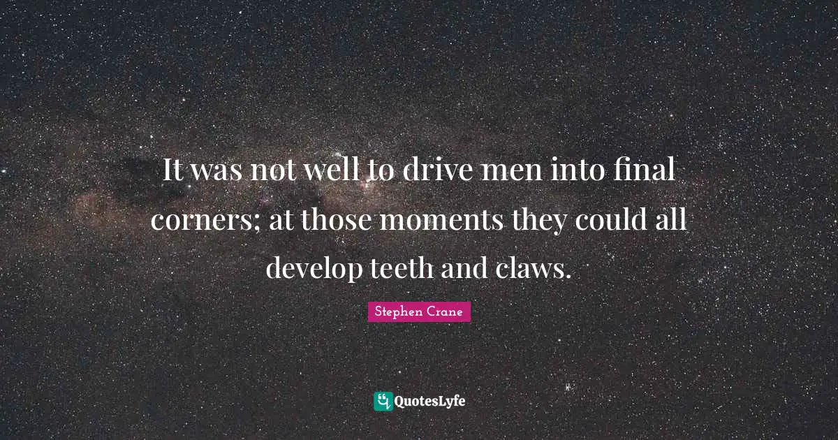 Claws Quotes: "It was not well to drive men into final corners; at those moments they could all develop teeth and claws."