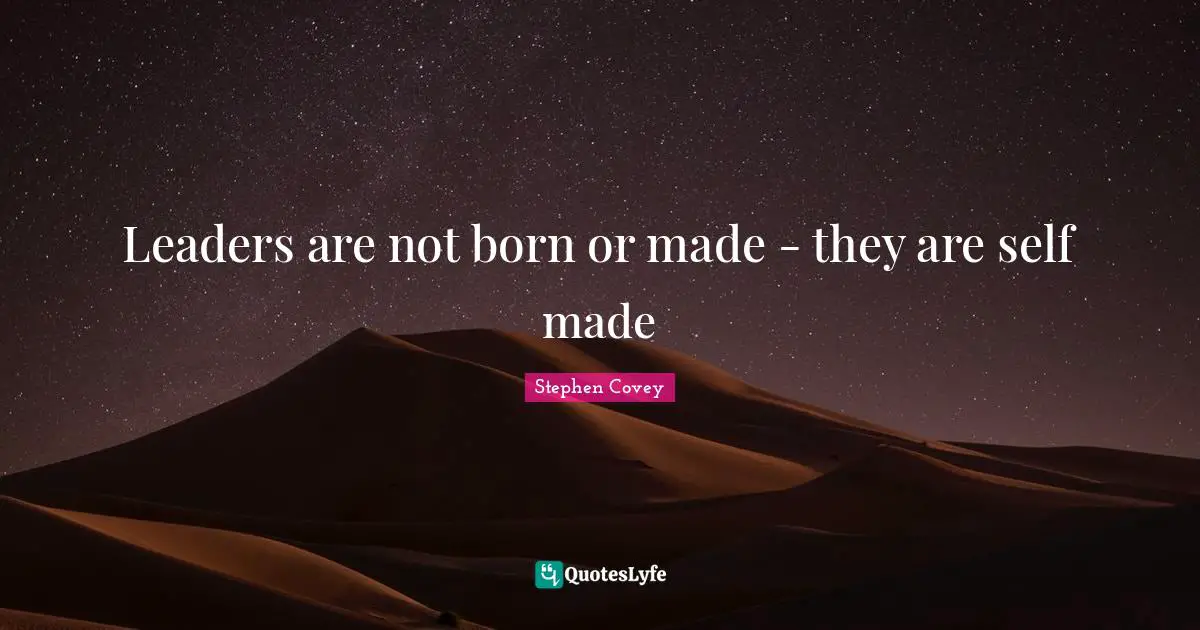Leaders are not born or made - they are self made