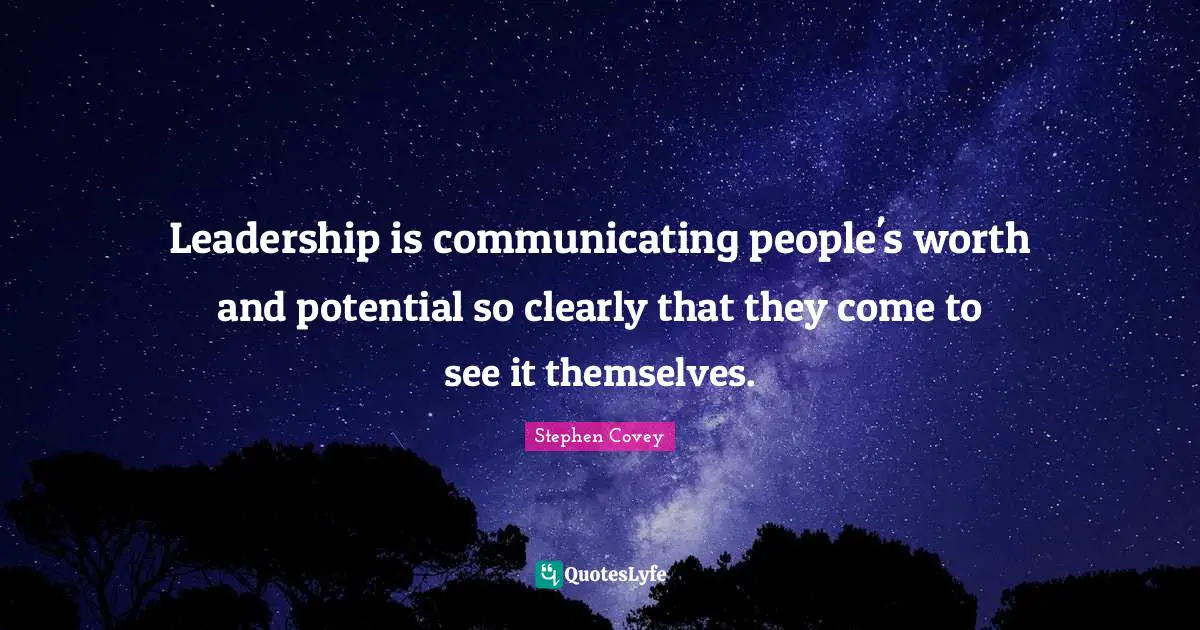 Leadership is communicating people's worth and potential so clearly that they come to see it themselves.