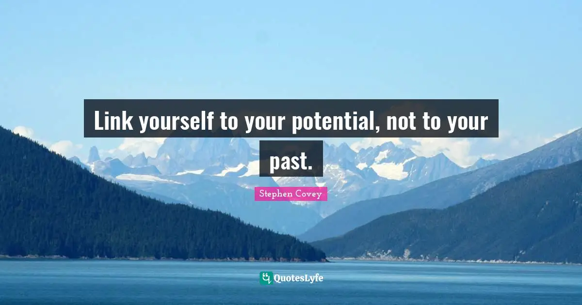 Link yourself to your potential, not to your past.