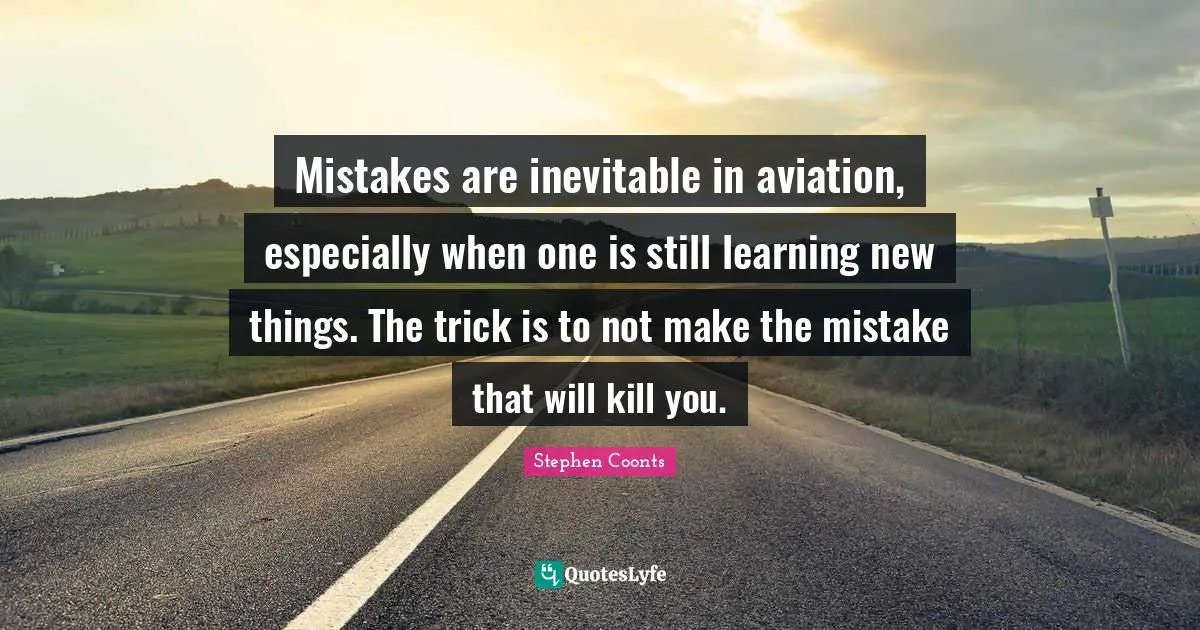 New Things Quotes: "Mistakes are inevitable in aviation, especially when one is still learning new things. The trick is to not make the mistake that will kill you."