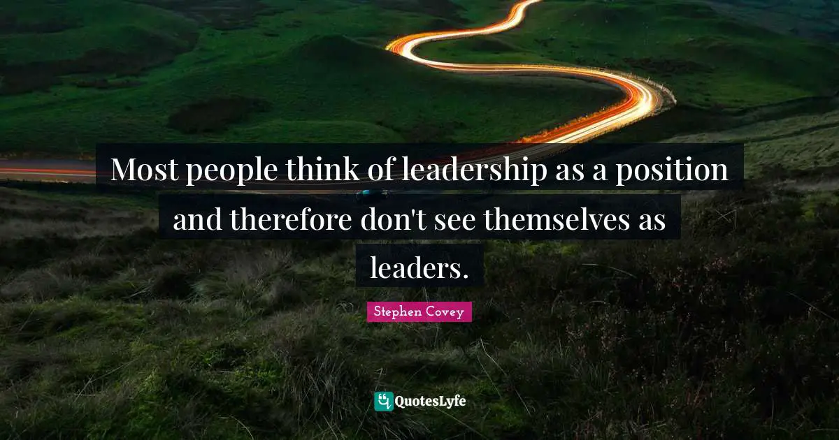 Most people think of leadership as a position and therefore don't see themselves as leaders.