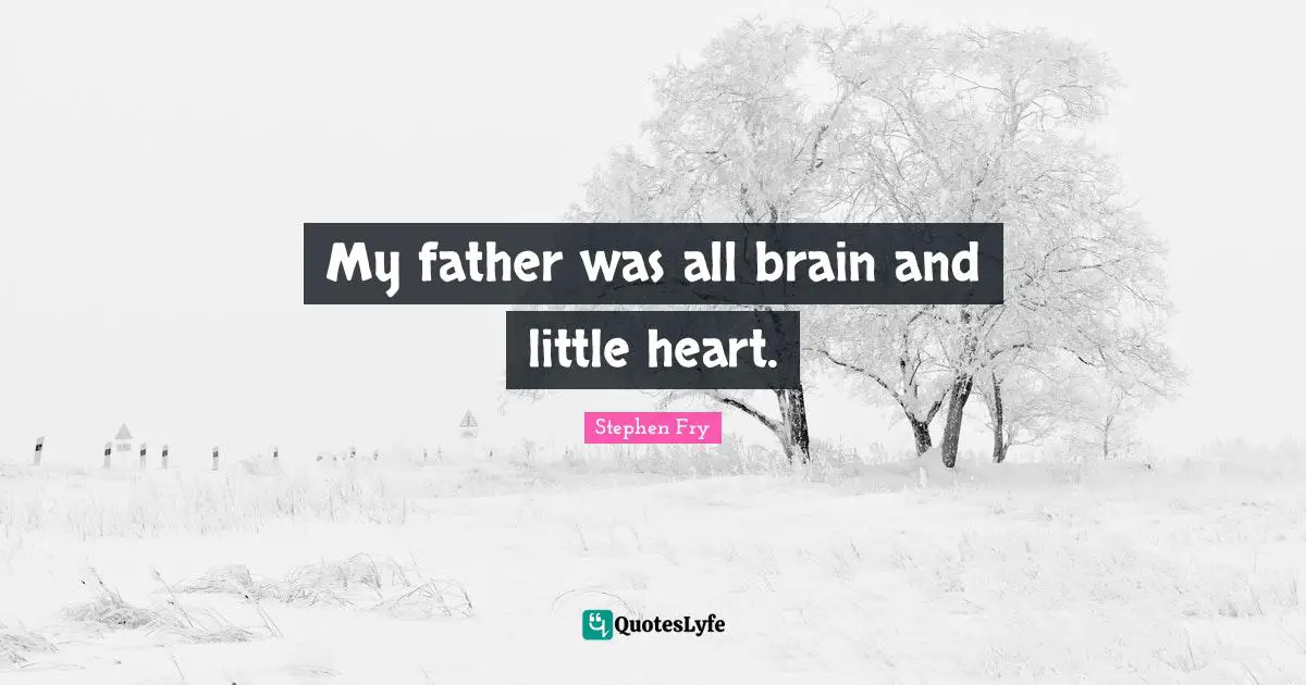 My father was all brain and little heart.