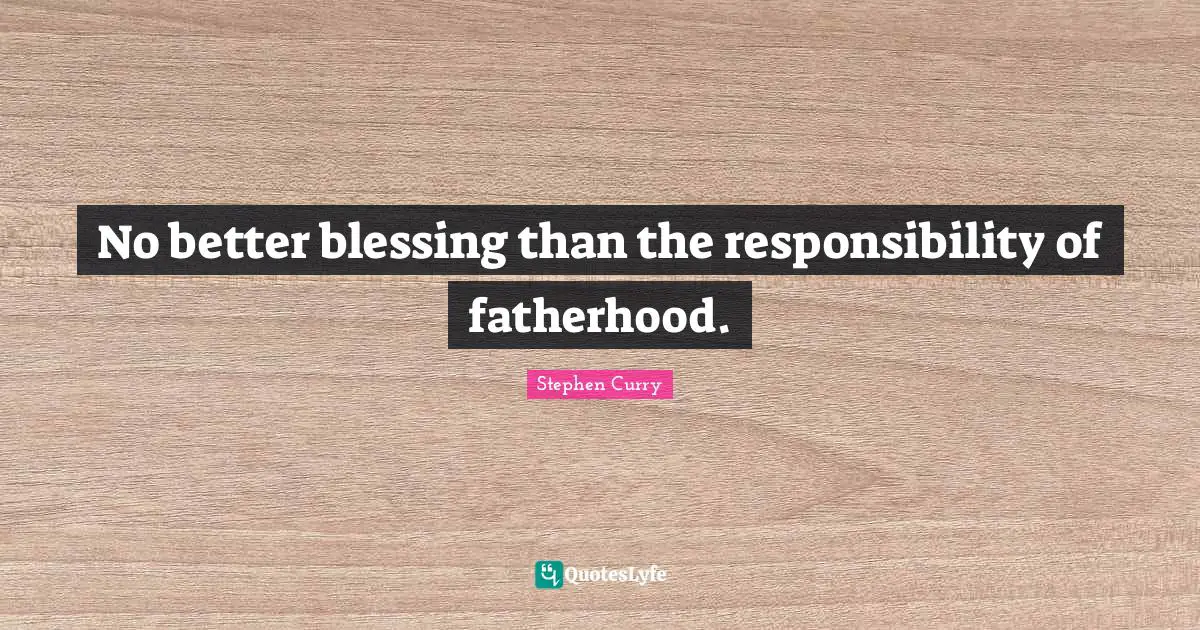 Stephen Curry Quotes: "No better blessing than the responsibility of fatherhood."