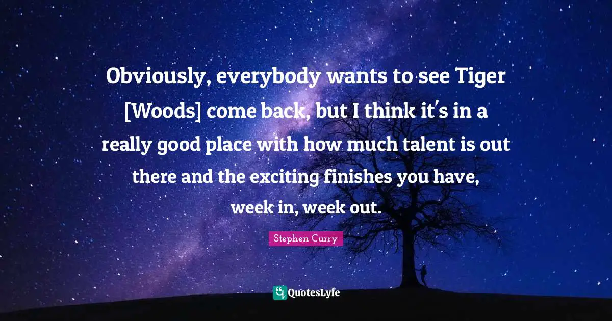 Stephen Curry Quotes: "Obviously, everybody wants to see Tiger [Woods] come back, but I think it's in a really good place with how much talent is out there and the exciting finishes you have, week in, week out."