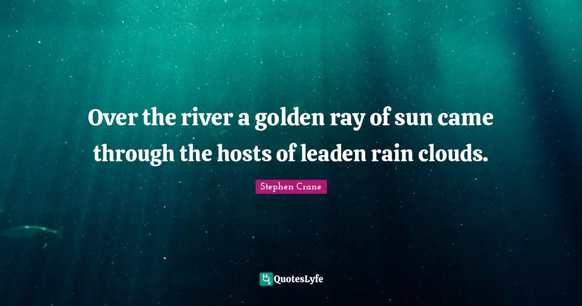 Over the river a golden ray of sun came through the hosts of leaden rain clouds.
