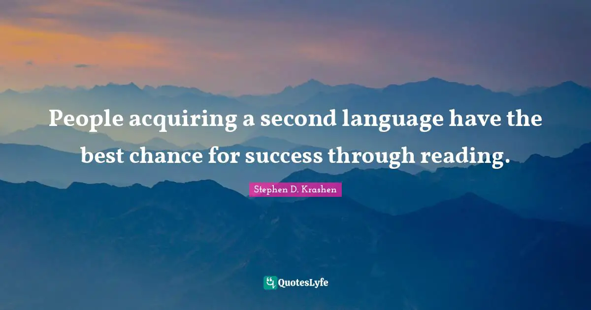People acquiring a second language have the best chance for success through reading.