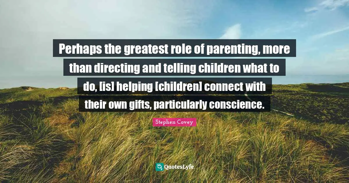 Perhaps the greatest role of parenting, more than directing and telling children what to do, [is] helping [children] connect with their own gifts, particularly conscience.