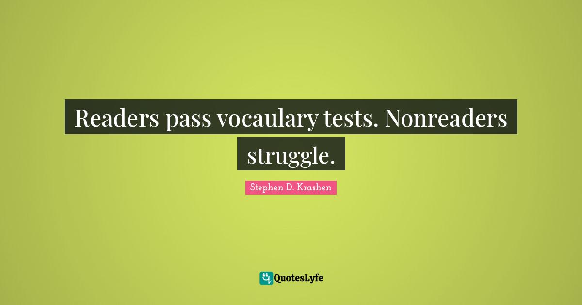 Readers pass vocaulary tests. Nonreaders struggle.