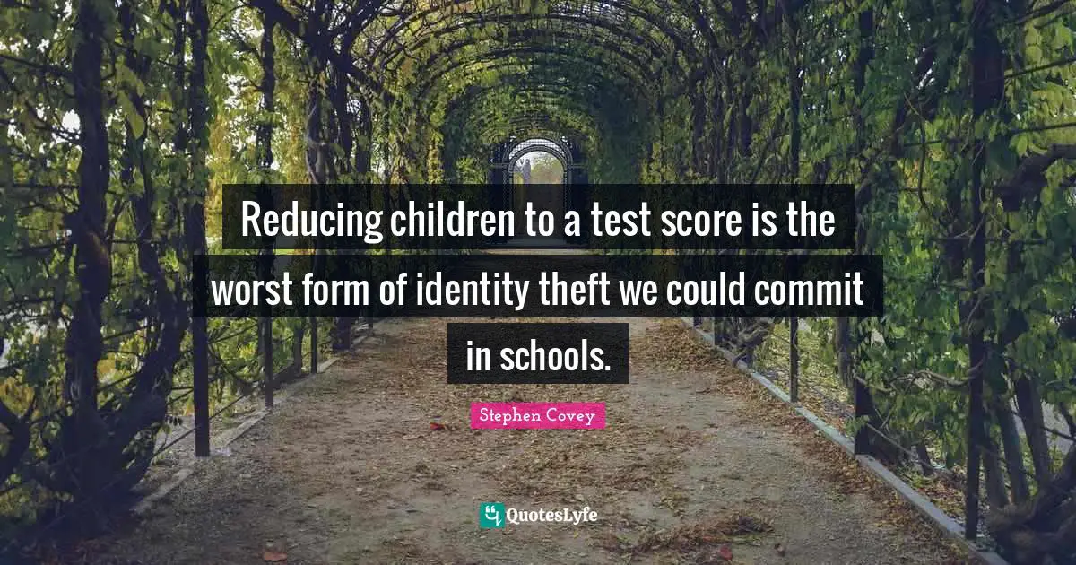 Reducing children to a test score is the worst form of identity theft we could commit in schools.