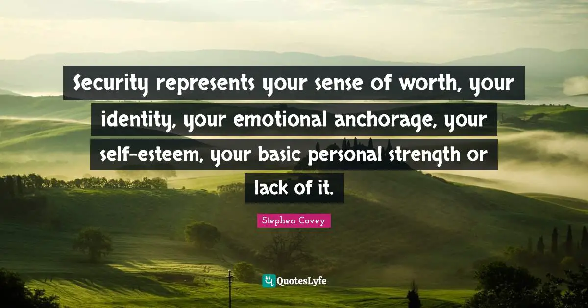 Security represents your sense of worth, your identity, your emotional anchorage, your self-esteem, your basic personal strength or lack of it.