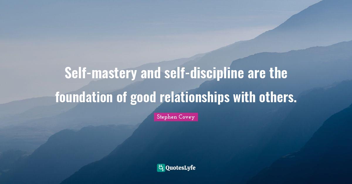 Relationships With Others Quotes: "Self-mastery and self-discipline are the foundation of good relationships with others."