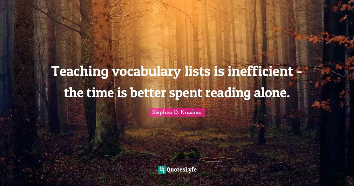 Vocabulary Quotes: "Teaching vocabulary lists is inefficient - the time is better spent reading alone."