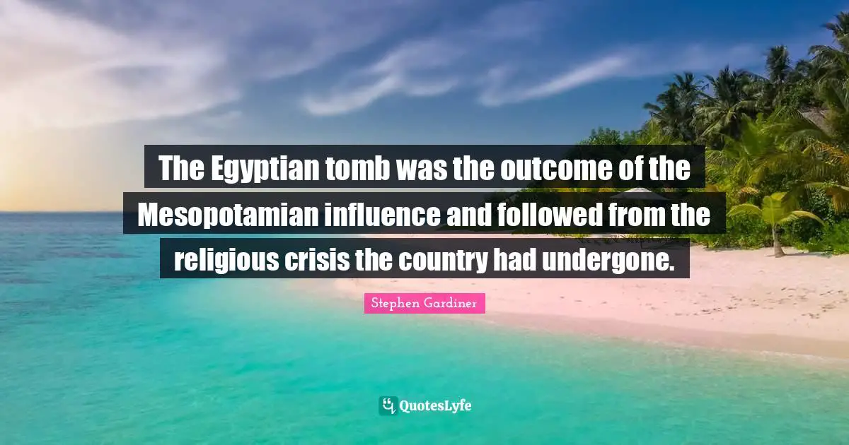 Egyptian Quotes: "The Egyptian tomb was the outcome of the Mesopotamian influence and followed from the religious crisis the country had undergone."
