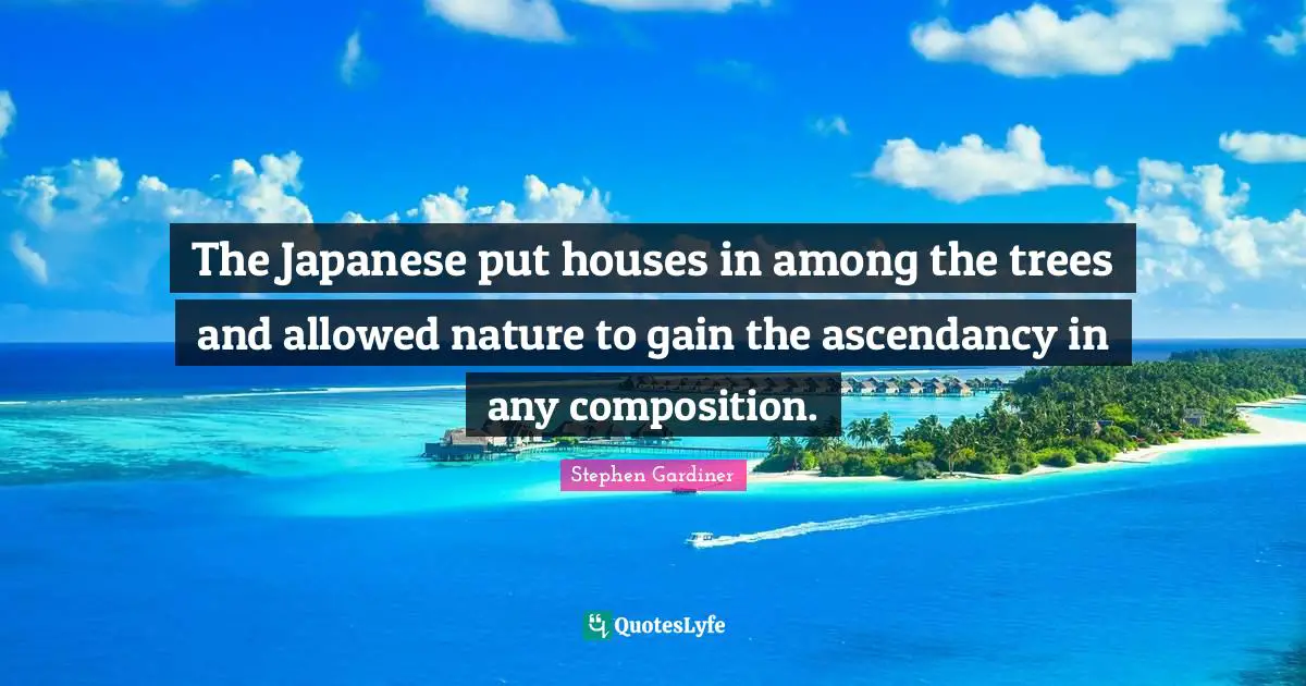 The Japanese put houses in among the trees and allowed nature to gain the ascendancy in any composition.