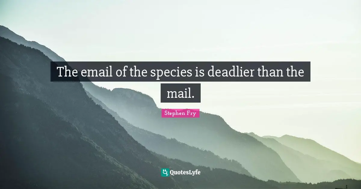 The email of the species is deadlier than the mail.