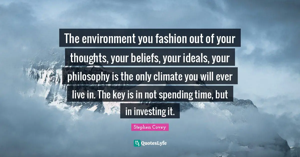 Spending Time Quotes: "The environment you fashion out of your thoughts, your beliefs, your ideals, your philosophy is the only climate you will ever live in. The key is in not spending time, but in investing it."
