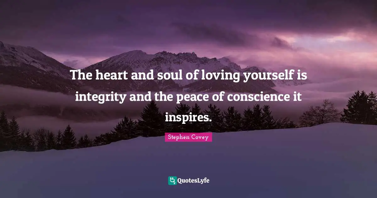 The heart and soul of loving yourself is integrity and the peace of conscience it inspires.