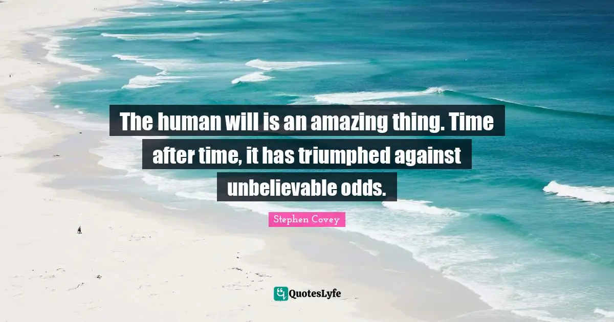 The human will is an amazing thing. Time after time, it has triumphed against unbelievable odds.
