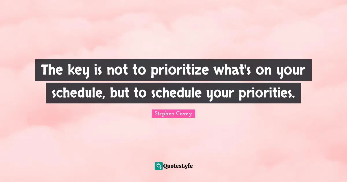 The key is not to prioritize what's on your schedule, but to schedule your priorities.