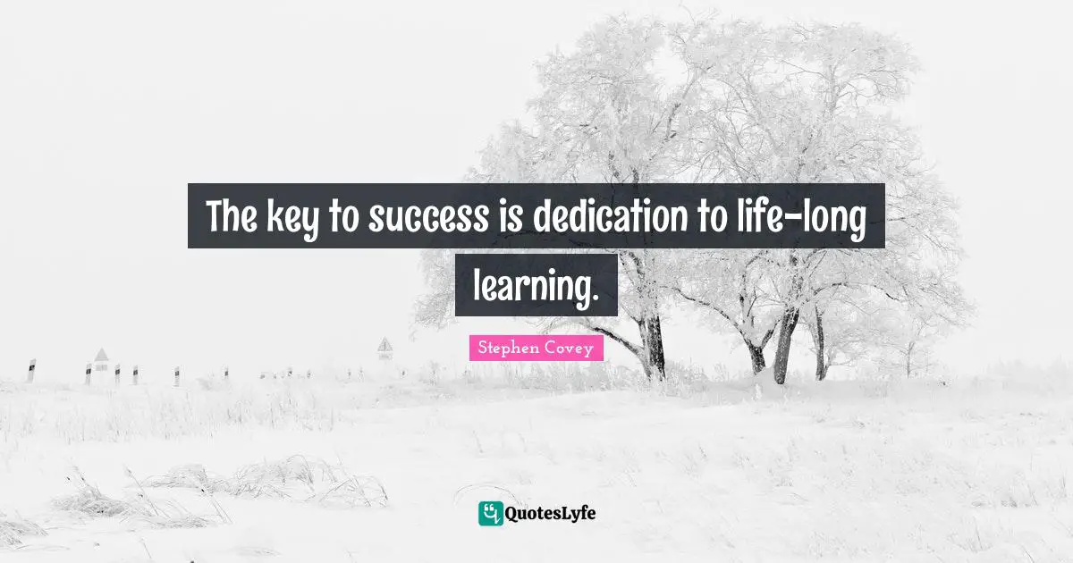 The key to success is dedication to life-long learning.