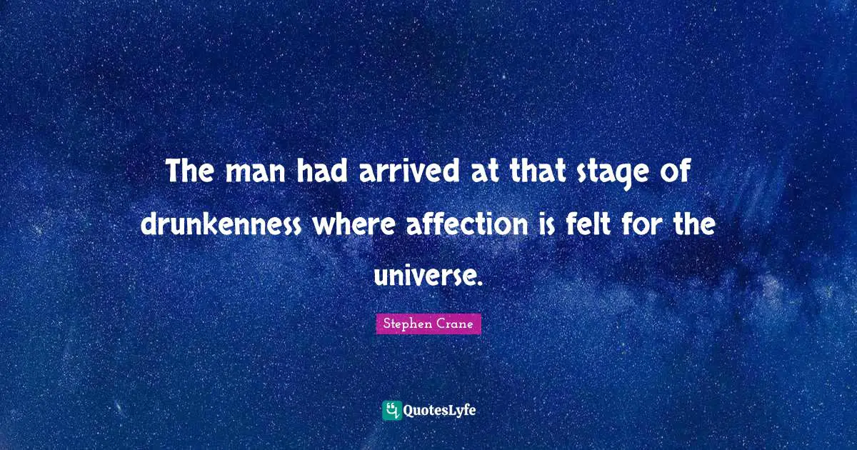 The man had arrived at that stage of drunkenness where affection is felt for the universe.