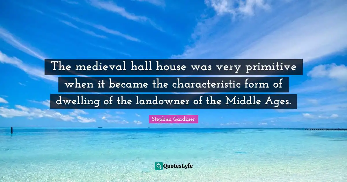 The medieval hall house was very primitive when it became the characteristic form of dwelling of the landowner of the Middle Ages.