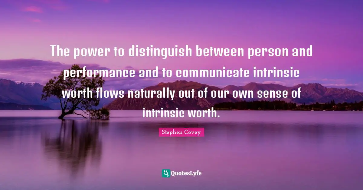 The power to distinguish between person and performance and to communicate intrinsic worth flows naturally out of our own sense of intrinsic worth.