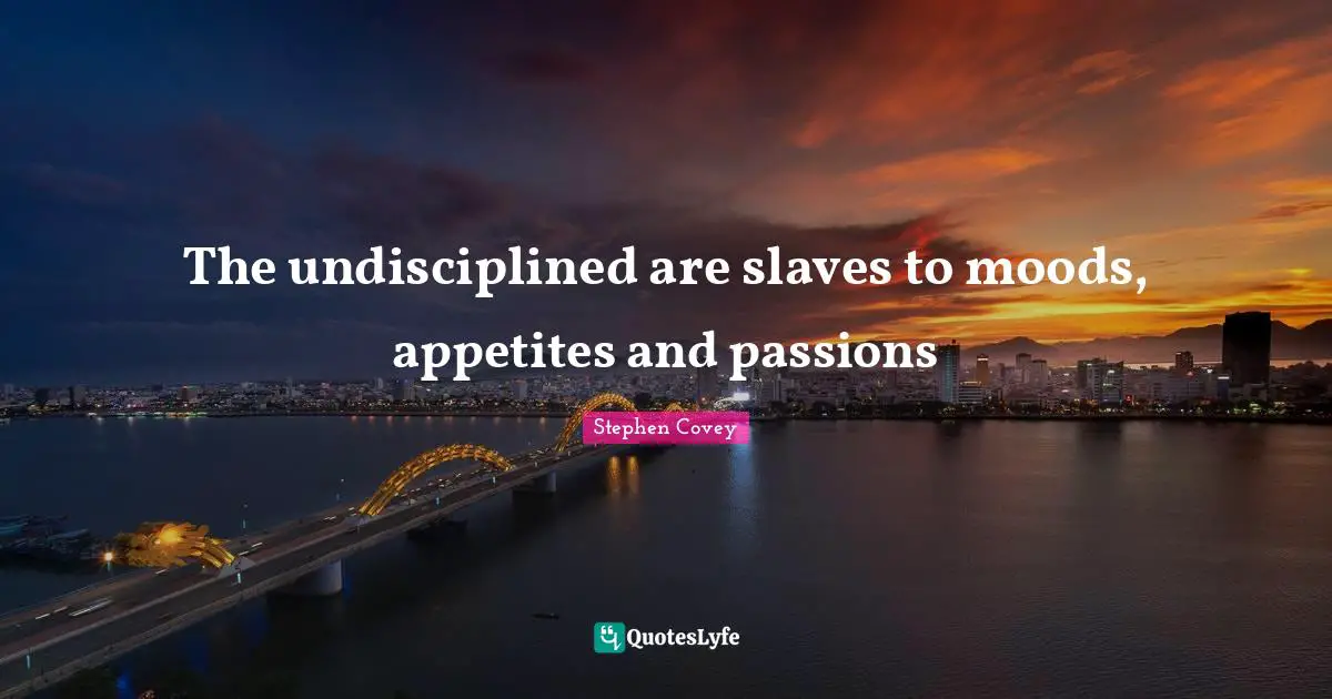 The undisciplined are slaves to moods, appetites and passions