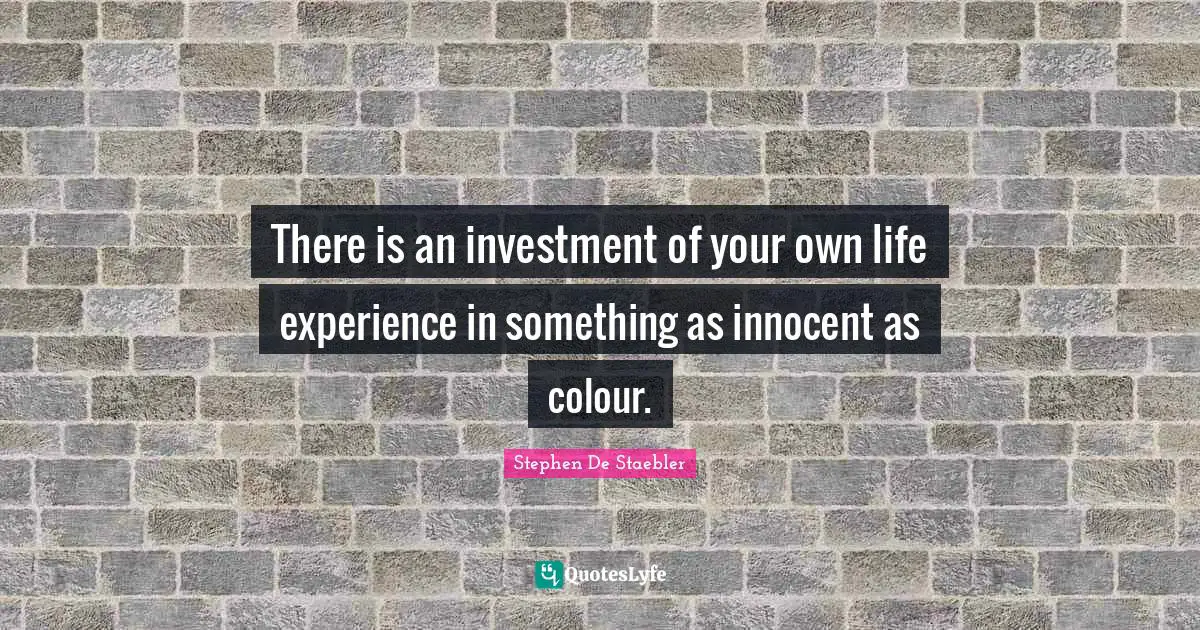 There is an investment of your own life experience in something as innocent as colour.
