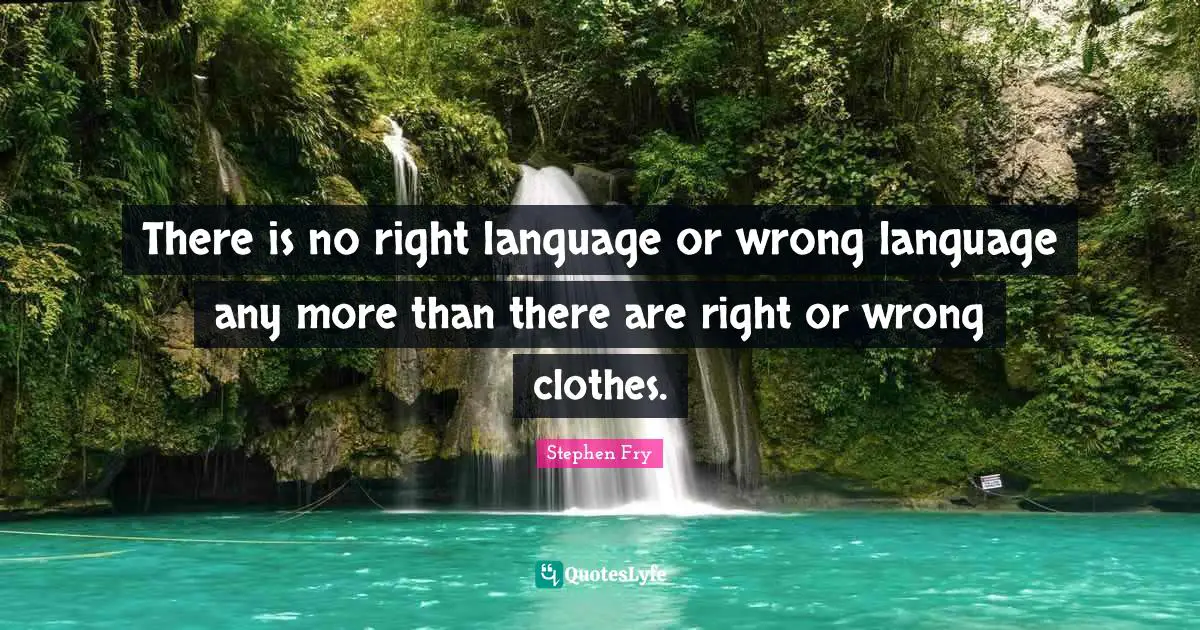 Stephen Fry Quotes: "There is no right language or wrong language any more than there are right or wrong clothes."