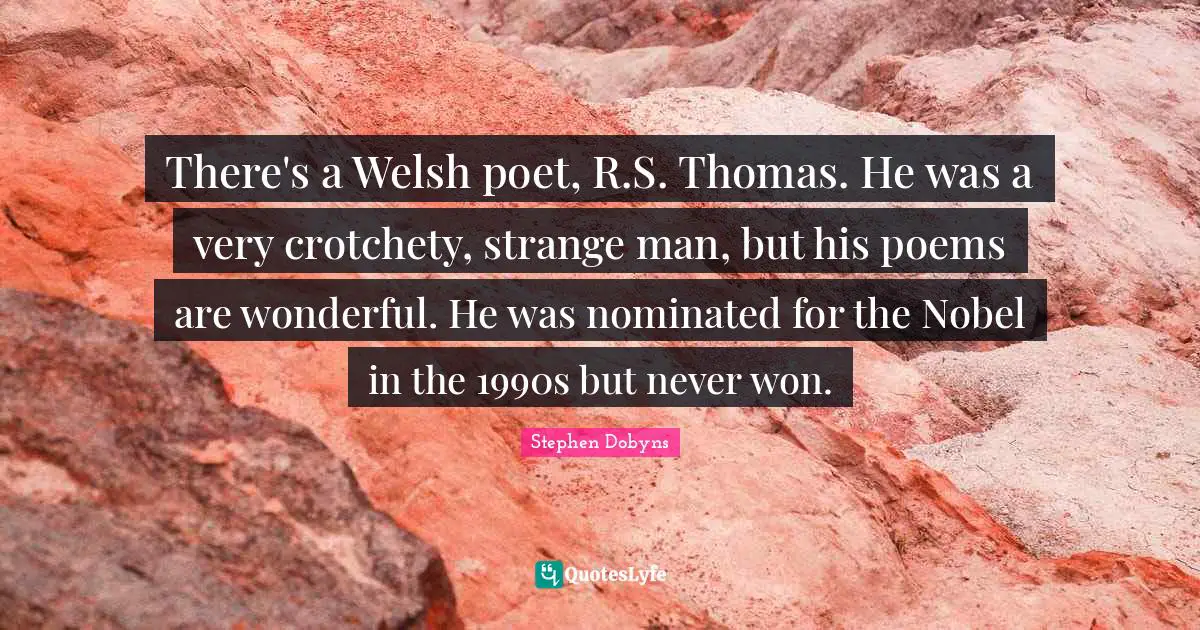 Welsh Quotes: "There's a Welsh poet, R.S. Thomas. He was a very crotchety, strange man, but his poems are wonderful. He was nominated for the Nobel in the 1990s but never won."