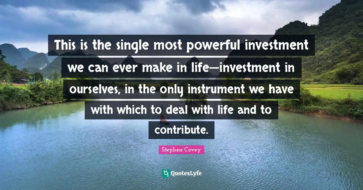 This is the single most powerful investment we can ever make in life—investment in ourselves, in the only instrument we have with which to deal with life and to contribute.