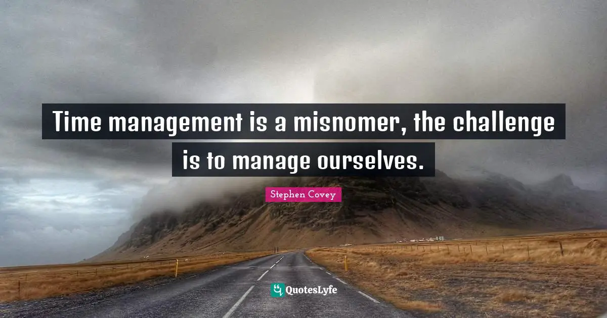 Time management is a misnomer, the challenge is to manage ourselves.