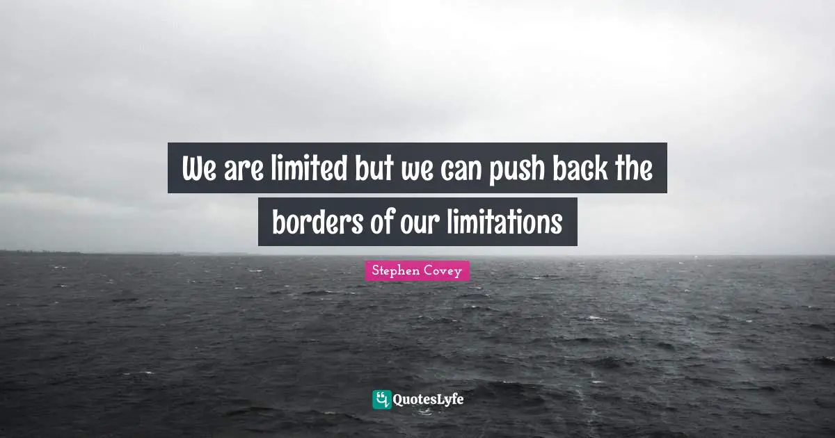 We are limited but we can push back the borders of our limitations