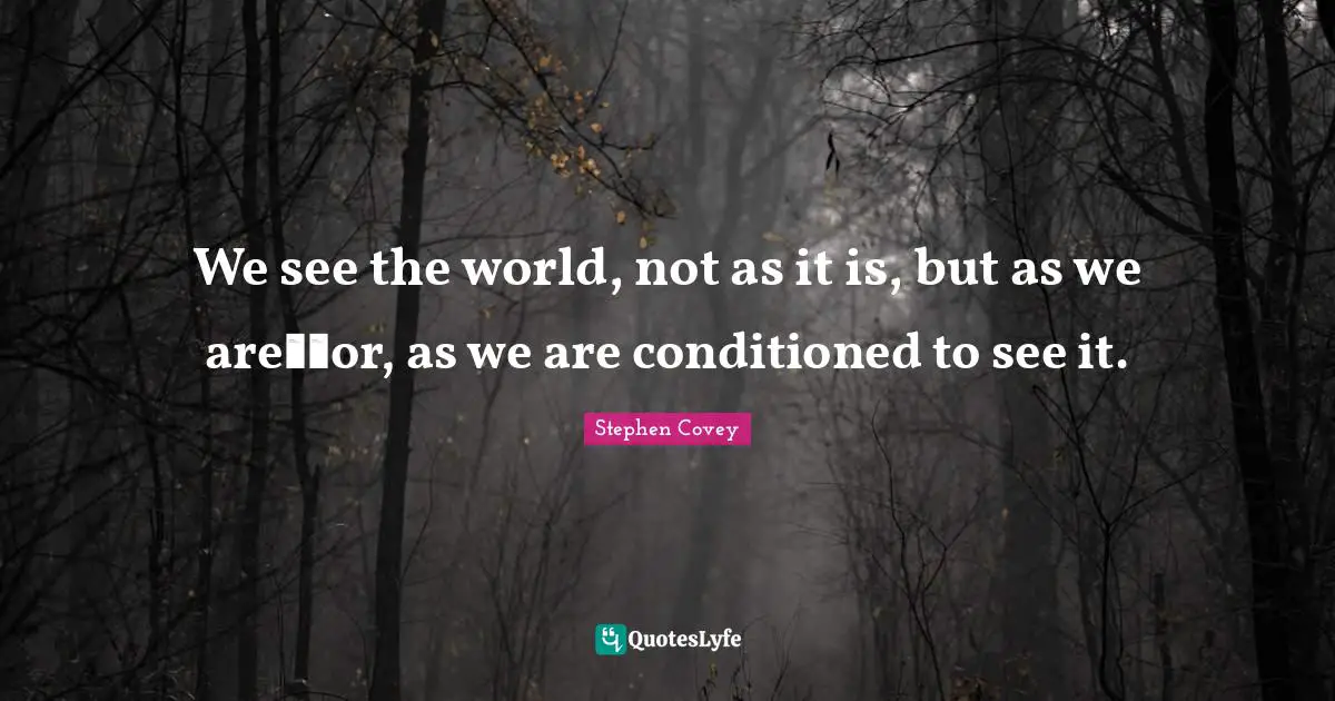 Stay Positive Quotes: "We see the world, not as it is, but as we are──or, as we are conditioned to see it."