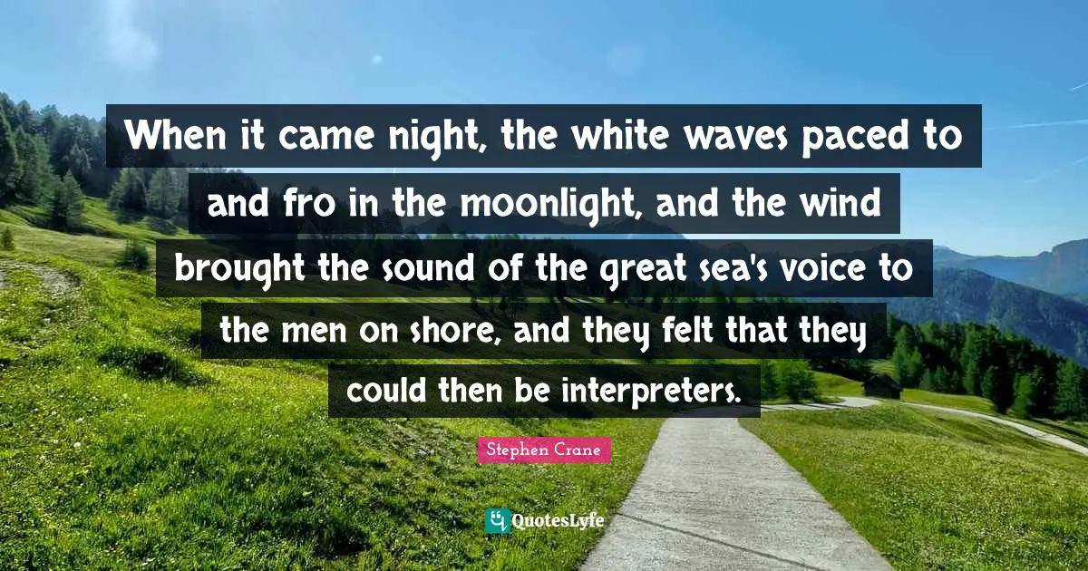 When it came night, the white waves paced to and fro in the moonlight, and the wind brought the sound of the great sea's voice to the men on shore, and they felt that they could then be interpreters.