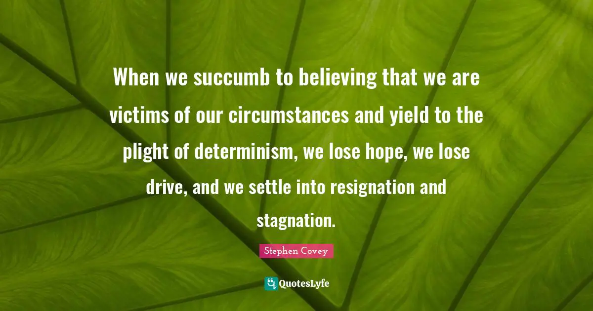 Stagnation Quotes: "When we succumb to believing that we are victims of our circumstances and yield to the plight of determinism, we lose hope, we lose drive, and we settle into resignation and stagnation."